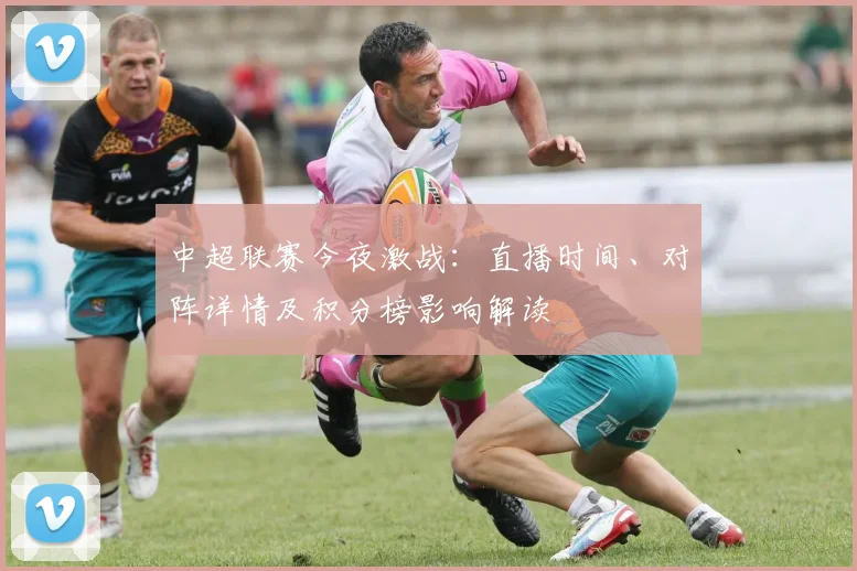 中超联赛今夜激战：直播时间、对阵详情及积分榜影响解读