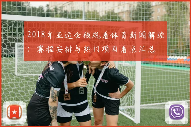 2018年亚运会线观看体育新闻解读：赛程安排与热门项目看点汇总