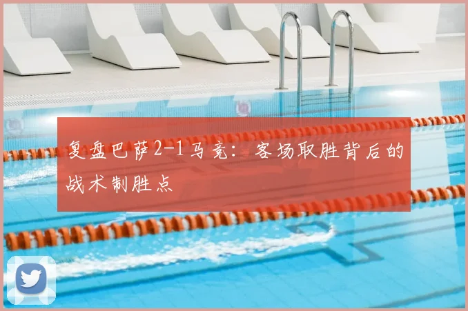 复盘巴萨2-1马竞：客场取胜背后的战术制胜点