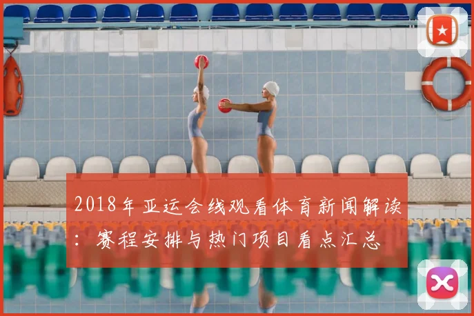 2018年亚运会线观看体育新闻解读：赛程安排与热门项目看点汇总