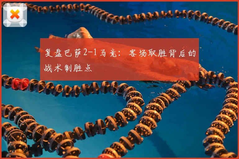 复盘巴萨2-1马竞：客场取胜背后的战术制胜点