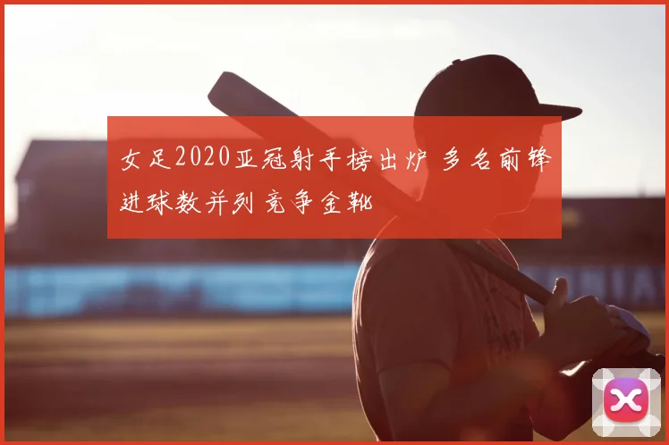 女足2020亚冠射手榜出炉 多名前锋进球数并列竞争金靴
