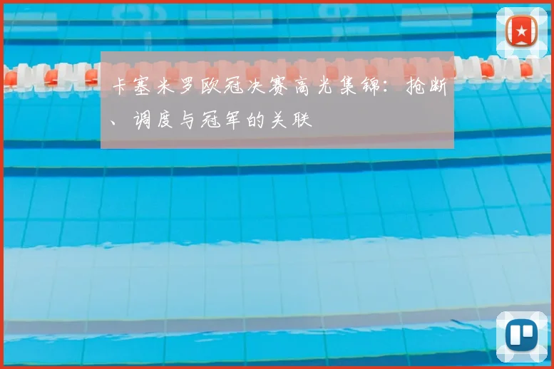 卡塞米罗欧冠决赛高光集锦：抢断、调度与冠军的关联