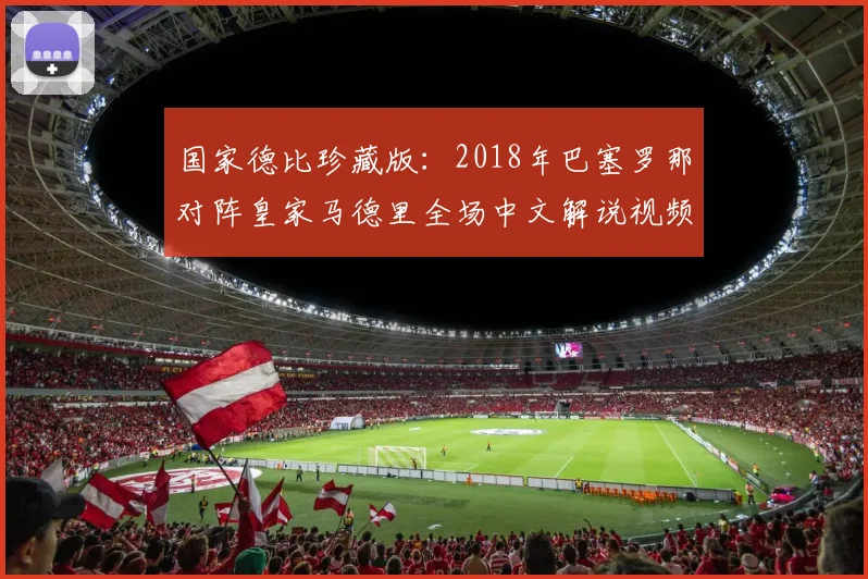国家德比珍藏版：2018年巴塞罗那对阵皇家马德里全场中文解说视频