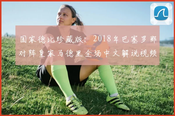国家德比珍藏版：2018年巴塞罗那对阵皇家马德里全场中文解说视频