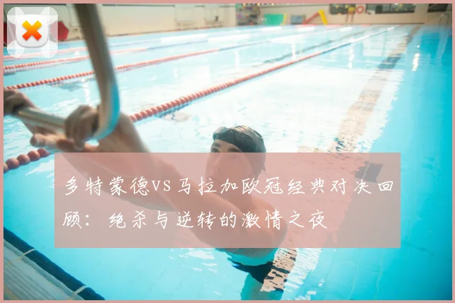 多特蒙德vs马拉加欧冠经典对决回顾：绝杀与逆转的激情之夜
