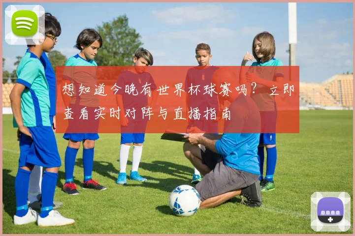 想知道今晚有世界杯球赛吗？立即查看实时对阵与直播指南