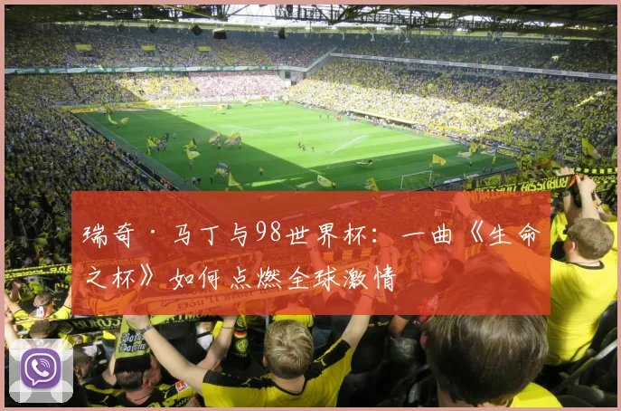 瑞奇·马丁与98世界杯：一曲《生命之杯》如何点燃全球激情
