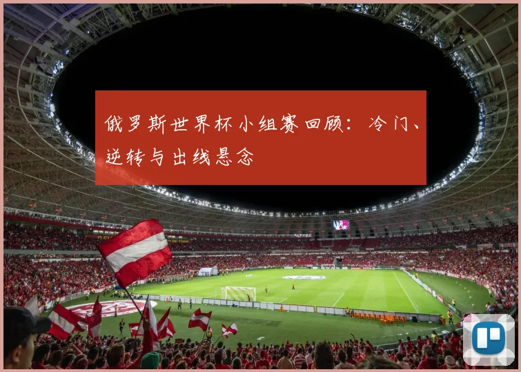 俄罗斯世界杯小组赛回顾：冷门、逆转与出线悬念