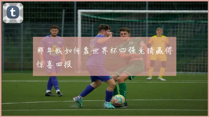 那年我如何靠世界杯四强竞猜赢得惊喜回报