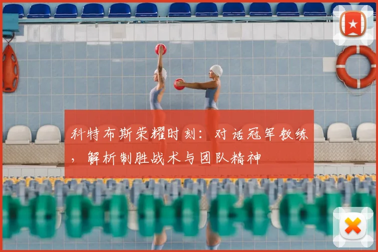科特布斯荣耀时刻:对话冠军教练,解析制胜战术与团队精神