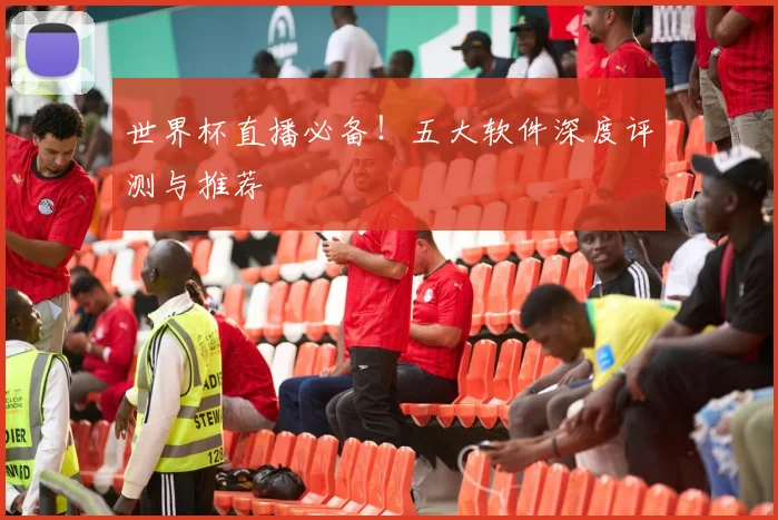 世界杯直播必备！五大软件深度评测与推荐