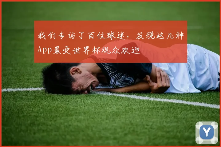 我们专访了百位球迷，发现这几种App最受世界杯观众欢迎