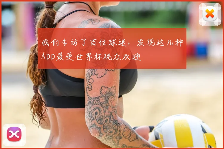 我们专访了百位球迷，发现这几种App最受世界杯观众欢迎