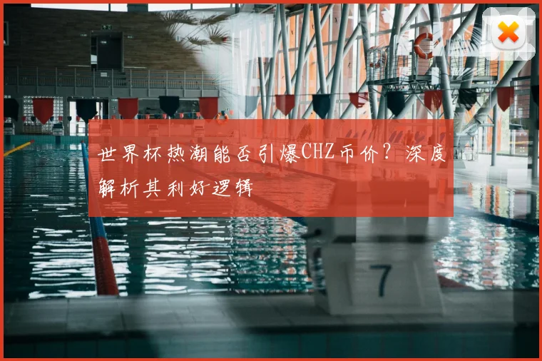 世界杯热潮能否引爆CHZ币价？深度解析其利好逻辑