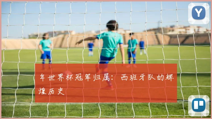 年世界杯冠军归属:西班牙队的辉煌历史