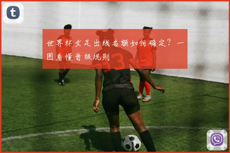 世界杯女足出线名额如何确定？一图看懂晋级规则