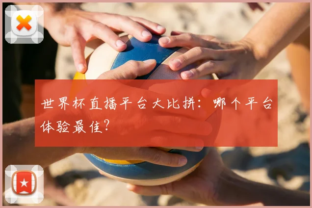 世界杯直播平台大比拼：哪个平台体验最佳？