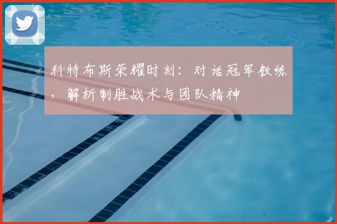 科特布斯荣耀时刻:对话冠军教练,解析制胜战术与团队精神