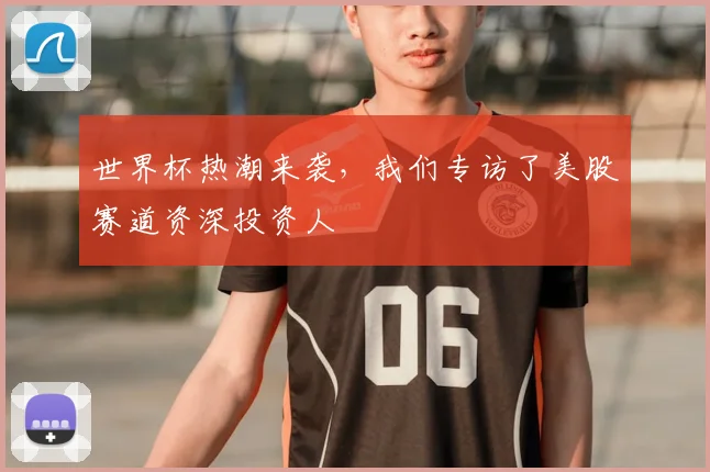 世界杯热潮来袭，我们专访了美股赛道资深投资人