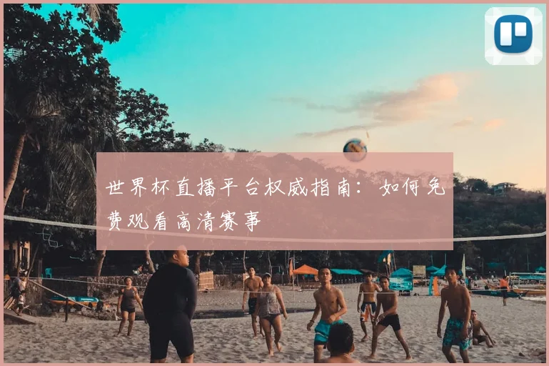 世界杯直播平台权威指南：如何免费观看高清赛事